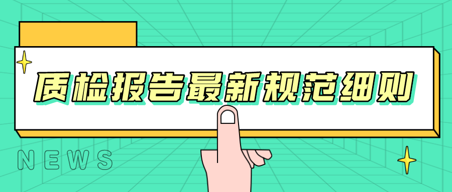 帶你了解，質(zhì)檢報(bào)告最新規(guī)范細(xì)則