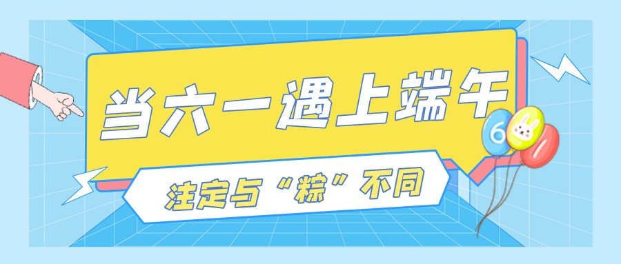 當(dāng)六一遇上端午，注定與“粽”不“童”