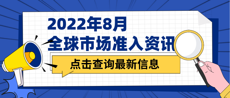 2022年8月全球市場(chǎng)準(zhǔn)入資訊